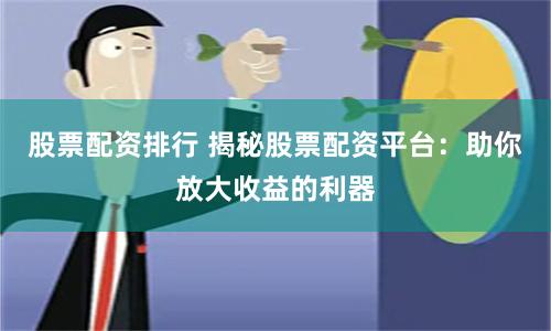 股票配资排行 揭秘股票配资平台：助你放大收益的利器