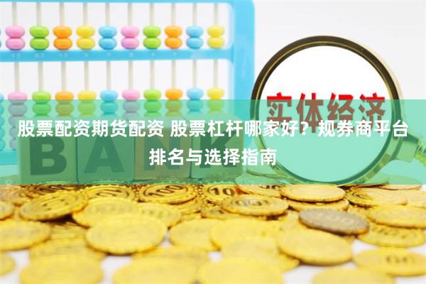 股票配资期货配资 股票杠杆哪家好？规券商平台排名与选择指南