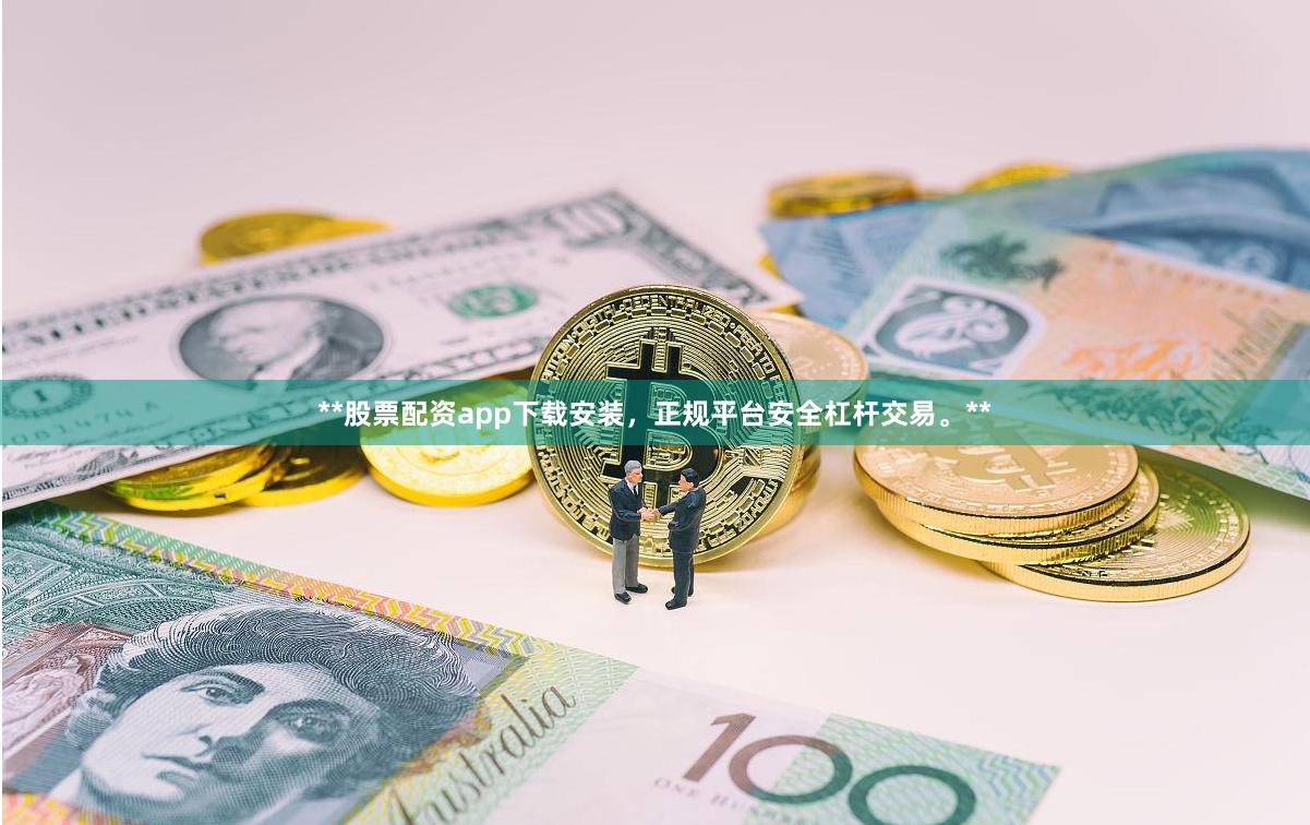**股票配资app下载安装，正规平台安全杠杆交易。**
