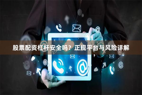股票配资杠杆安全吗？正规平台与风险详解