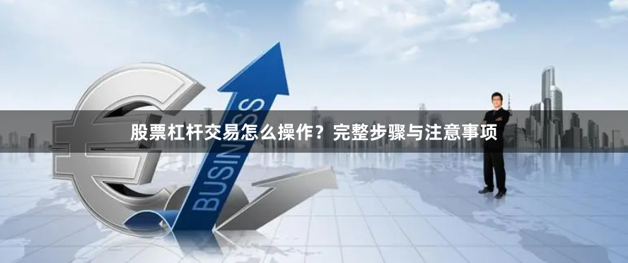 股票杠杆交易怎么操作？完整步骤与注意事项